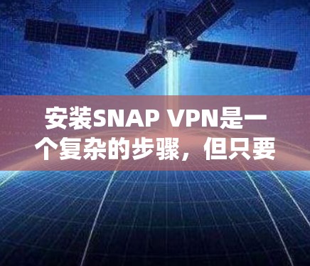 安装SNAP VPN是一个复杂的步骤，但只要按照步骤仔细进行，可以顺利完成。以下是一个详细的安装教程，适用于Windows和Linux系统