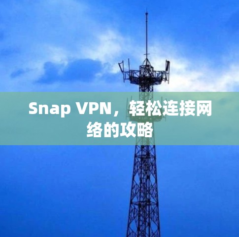 Snap VPN，轻松连接网络的攻略