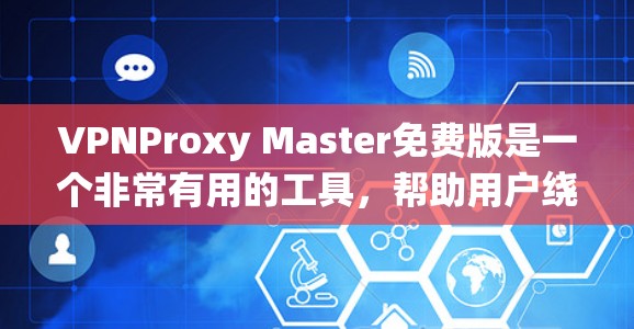 VPNProxy Master免费版是一个非常有用的工具，帮助用户绕过VPN的限制，连接到目标网站。以下是其主要功能和使用指南