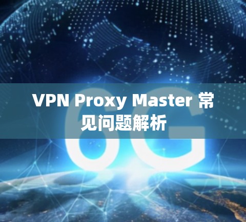 VPN Proxy Master 常见问题解析
