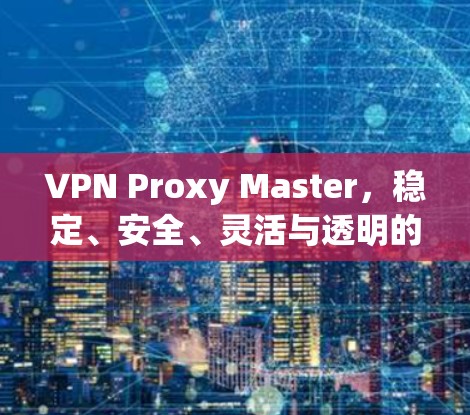 VPN Proxy Master，稳定、安全、灵活与透明的VPN管理工具