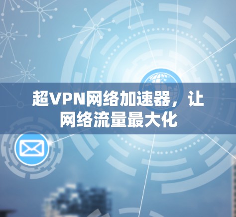 超VPN网络加速器，让网络流量最大化