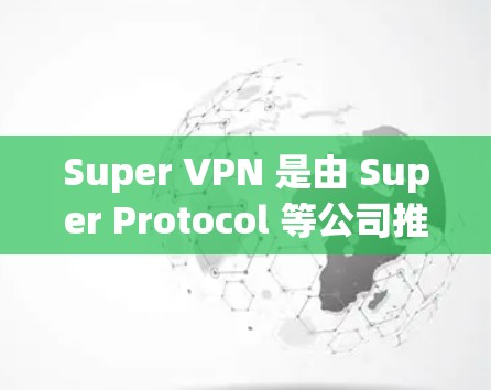 Super VPN 是由 Super Protocol 等公司推出的 P2P VPN服务提供商，其价格因多种因素而有所差异。以下是一些可能的价格范围