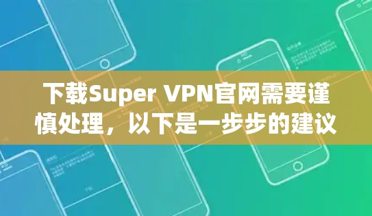 下载Super VPN官网需要谨慎处理，以下是一步步的建议