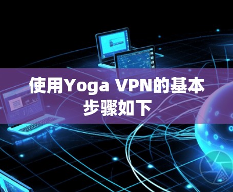 使用Yoga VPN的基本步骤如下