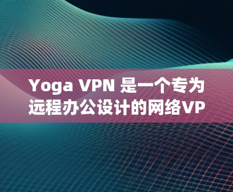 Yoga VPN 是一个专为远程办公设计的网络VPN工具，旨在帮助用户安全地远程访问和工作。它结合了VPN和网络加速功能，提供了一个高效、安全的网络环境。以下是对 Yoga VPN 的详细介绍