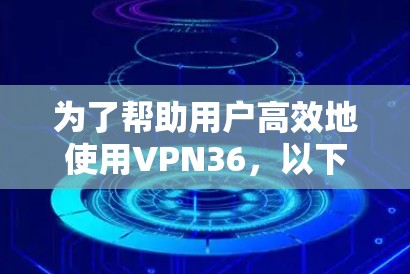 为了帮助用户高效地使用VPN36，以下是一些推荐和建议