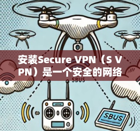 安装Secure VPN（S VPN）是一个安全的网络VPN工具，旨在为用户提供一个可靠、安全的网络连接。以下是一个详细的安装教程，帮助您顺利安装Secure VPN