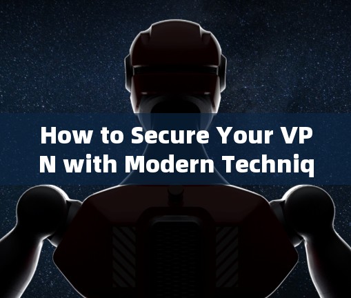 How to Secure Your VPN with Modern Techniques