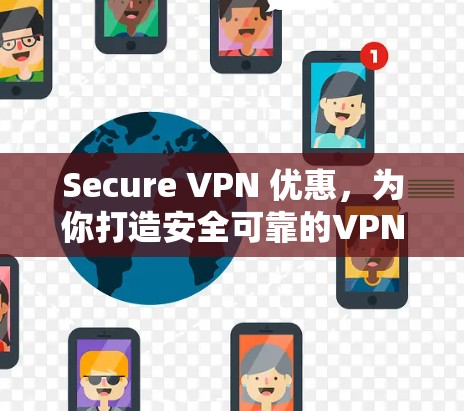Secure VPN 优惠，为你打造安全可靠的VPN服务