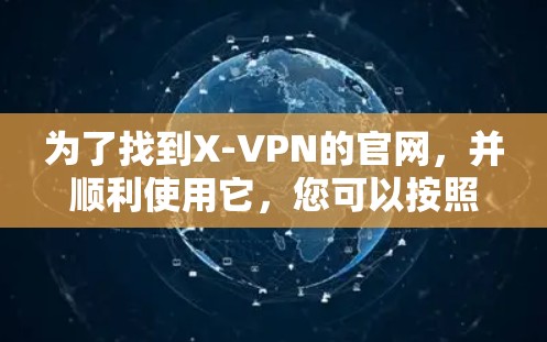 为了找到X-VPN的官网，并顺利使用它，您可以按照以下步骤操作