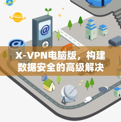 X-VPN电脑版，构建数据安全的高级解决方案