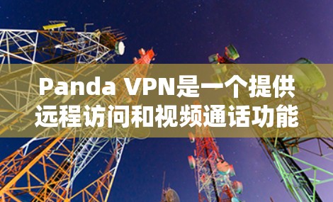 Panda VPN是一个提供远程访问和视频通话功能的软件，通常通过第三方网站如Cerberus VPN、Netnfo VPN或Panda36 VPN下载。以下是下载Panda VPN客户端的步骤