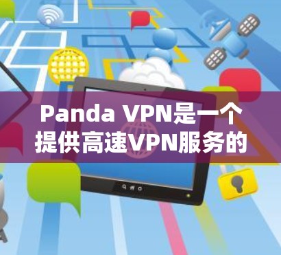 Panda VPN是一个提供高速VPN服务的平台，其设备兼容性测试是确保其功能正常的重要步骤。以下是详细的解决方案
