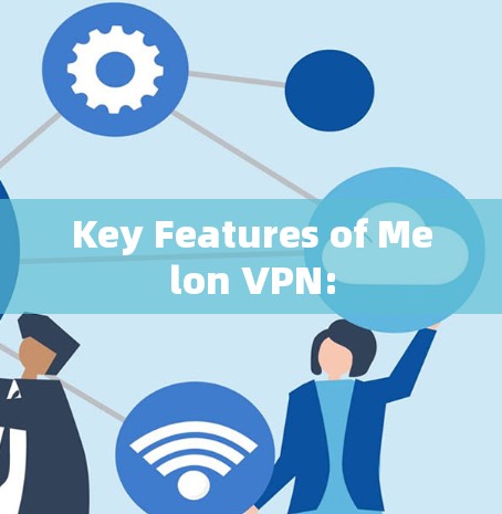 Key Features of Melon VPN: