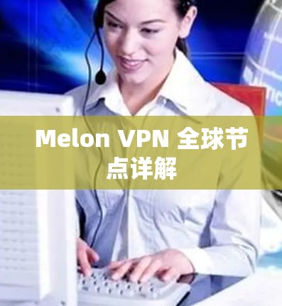 Melon VPN 全球节点详解