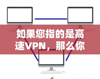 如果您指的是高速VPN，那么你可以选择一些可靠的VPN服务，例如