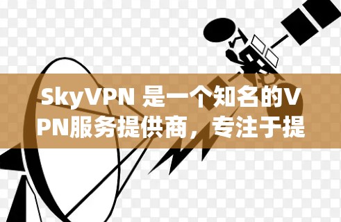 SkyVPN 是一个知名的VPN服务提供商，专注于提供稳定、安全的网络连接体验。如果你正在寻找一个稳定的VPN节点，SkyVPN 可能是一个不错的选择。以下是一些关于 SkyVPN 的信息