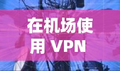 在机场使用 VPN 网络的节点或服务，通常被称为 机场 VPN 节点 或 机场 VPN 服务。这些节点通常由专门的 VPN 网站或公司提供，以确保在机场内的安全访问外部网络的必要性