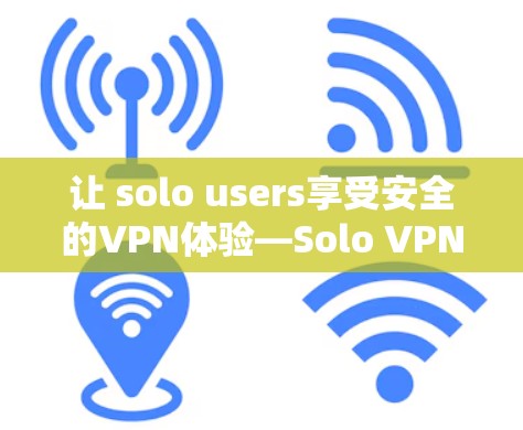 让 solo users享受安全的VPN体验—Solo VPN推荐与使用指南