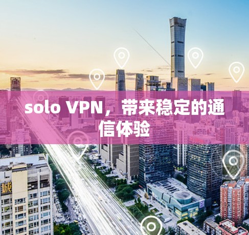 solo VPN，带来稳定的通信体验