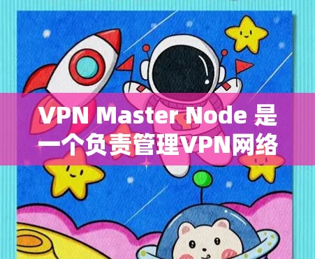 VPN Master Node 是一个负责管理VPN网络的关键节点，主要负责加密、数据传输、防火墙管理和数据备份与恢复。以下是关于其详细说明