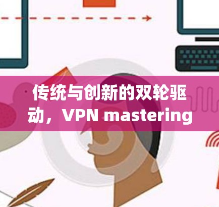 传统与创新的双轮驱动，VPN mastering信息安全的关键