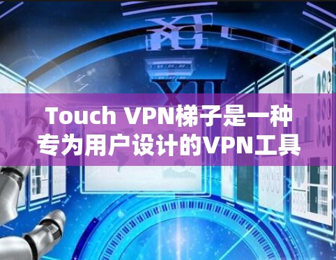 Touch VPN梯子是一种专为用户设计的VPN工具，结合了IP地址、Web连接和视频会议功能，提供了一种更全面的网络访问体验。以下是一些使用Touch VPN梯子的基本步骤和技巧