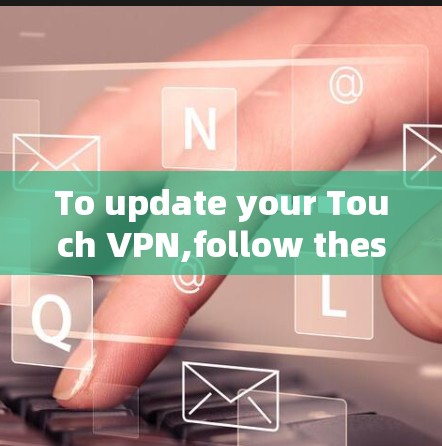 To update your Touch VPN,follow these organized steps: