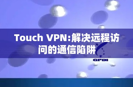 Touch VPN:解决远程访问的通信陷阱