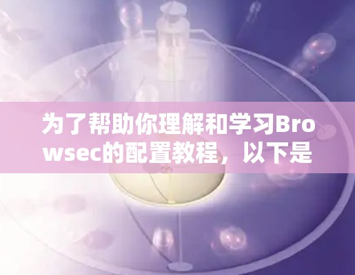 为了帮助你理解和学习Browsec的配置教程，以下是一个结构化的指南，涵盖基本设置、防火墙配置、网络管理、监控和用户权限管理等方面