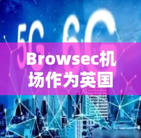 Browsec机场作为英国的一个新机场，位于伦敦市区，拥有多个起降点和运行的航空公司。以下是关于Browsec机场节点的详细信息