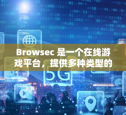 Browsec 是一个在线游戏平台，提供多种类型的在线游戏和虚拟现实体验。如果你指的是 Browsec 游戏，那么它的下载地址可以通过以下途径获取