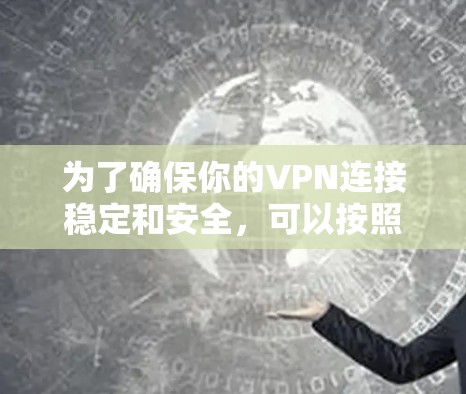 为了确保你的VPN连接稳定和安全，可以按照以下步骤操作