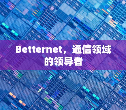 Betternet，通信领域的领导者