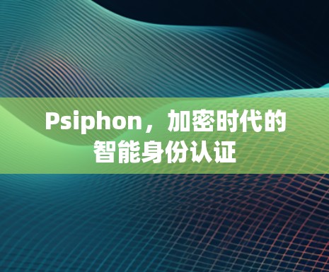Psiphon，加密时代的智能身份认证