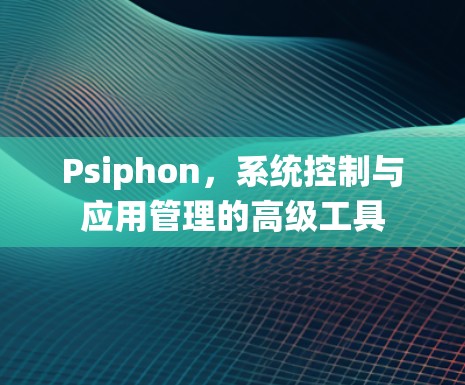 Psiphon，系统控制与应用管理的高级工具