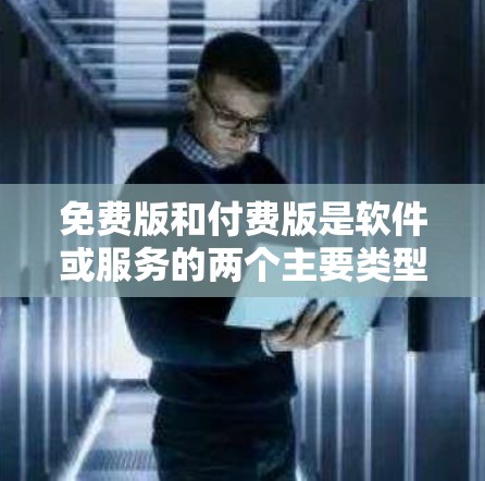 免费版和付费版是软件或服务的两个主要类型，它们在功能、限制和使用方式上有所不同。以下是对它们的区别和特点的详细总结