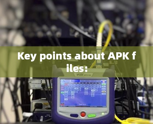 Key points about APK files: