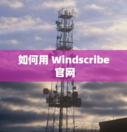 如何用 Windscribe 官网