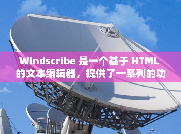 Windscribe 是一个基于 HTML 的文本编辑器，提供了一系列的功能，使其与 Word 类似。以下是其功能的详细说明