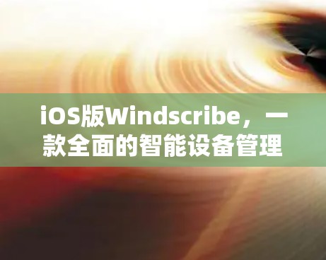 iOS版Windscribe,一款全面的智能设备管理工具 iOS版Windscribe,一款全面的智能设备管理工具