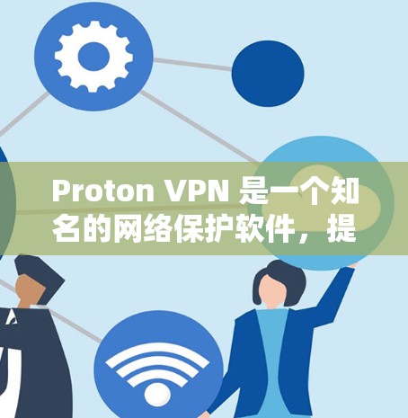 Proton VPN 是一个知名的网络保护软件，提供了一种网络连接的安全和隐私保护解决方案。以下是关于 Proton VPN 的一些关键信息