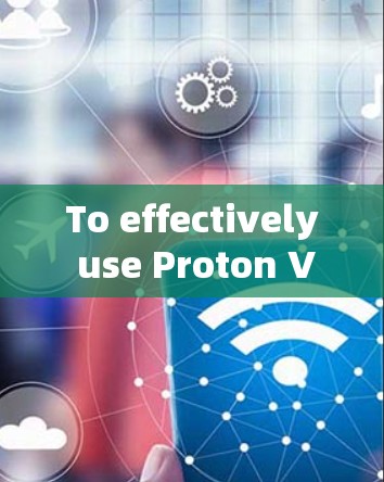 To effectively use Proton VPN,follow this organized approach: