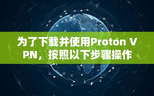 为了下载并使用Proton VPN，按照以下步骤操作