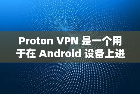 Proton VPN 是一个用于在 Android 设备上进行VPN连接的第三方应用。以下是使用 Proton VPN Android 版进行VPN连接的步骤