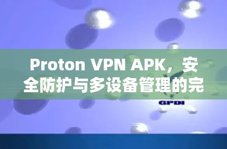 Proton VPN APK，安全防护与多设备管理的完美结合