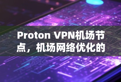 Proton VPN机场节点，机场网络优化的高效解决方案
