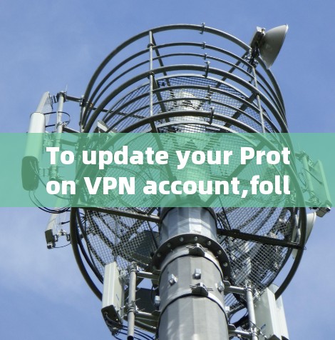 To update your Proton VPN account,follow these organized steps: