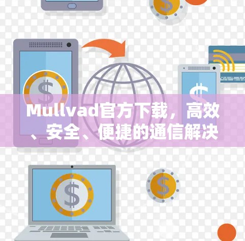 Mullvad官方下载，高效、安全、便捷的通信解决方案